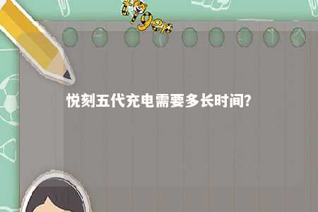 悦刻五代充电需要多长时间？ 
